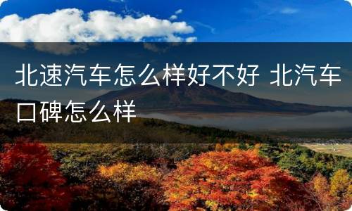 北速汽车怎么样好不好 北汽车口碑怎么样