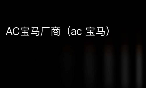AC宝马厂商（ac 宝马）