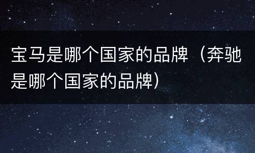 宝马是哪个国家的品牌（奔驰是哪个国家的品牌）