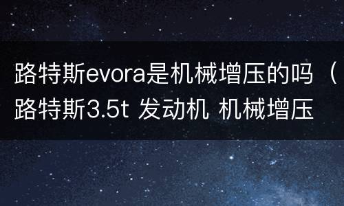 路特斯evora是机械增压的吗（路特斯3.5t 发动机 机械增压）