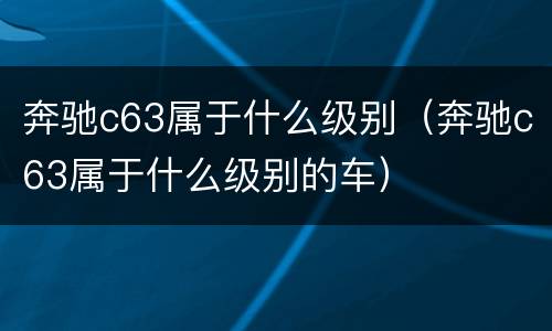 奔驰c63属于什么级别（奔驰c63属于什么级别的车）