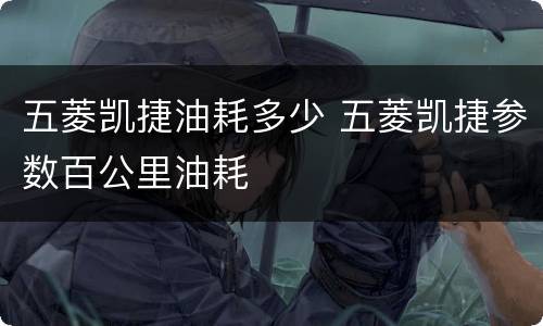 五菱凯捷油耗多少 五菱凯捷参数百公里油耗