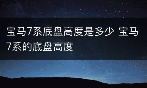 宝马7系底盘高度是多少 宝马7系的底盘高度
