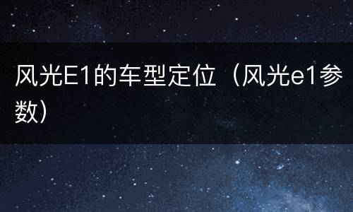风光E1的车型定位（风光e1参数）