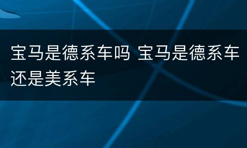 宝马是德系车吗 宝马是德系车还是美系车