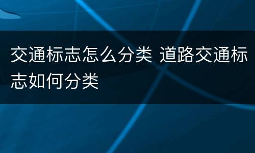 交通标志怎么分类 道路交通标志如何分类