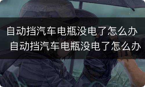 自动挡汽车电瓶没电了怎么办 自动挡汽车电瓶没电了怎么办发动