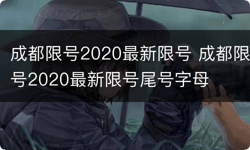 成都限号2020最新限号 成都限号2020最新限号尾号字母