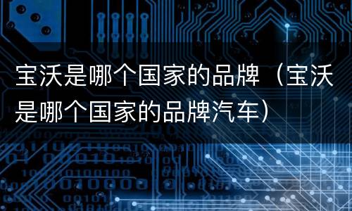 宝沃是哪个国家的品牌（宝沃是哪个国家的品牌汽车）