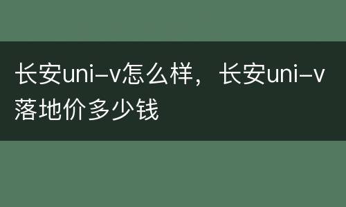 长安uni-v怎么样，长安uni-v落地价多少钱