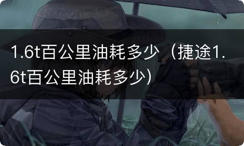 1.6t百公里油耗多少（捷途1.6t百公里油耗多少）