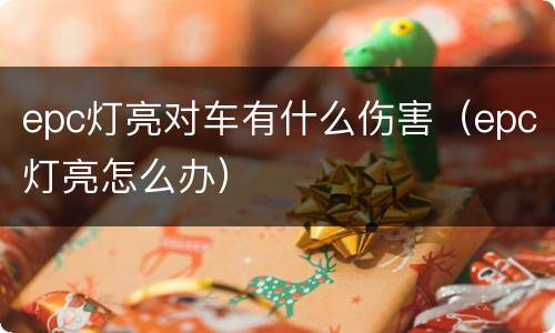 epc灯亮对车有什么伤害（epc灯亮怎么办）