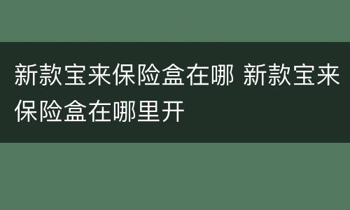 新款宝来保险盒在哪 新款宝来保险盒在哪里开