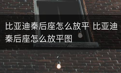 比亚迪秦后座怎么放平 比亚迪秦后座怎么放平图