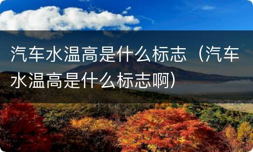 汽车水温高是什么标志（汽车水温高是什么标志啊）