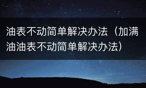 油表不动简单解决办法（加满油油表不动简单解决办法）
