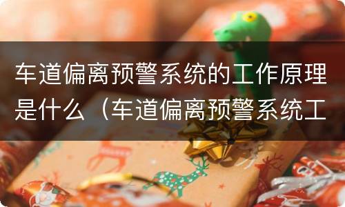 车道偏离预警系统的工作原理是什么（车道偏离预警系统工作条件）