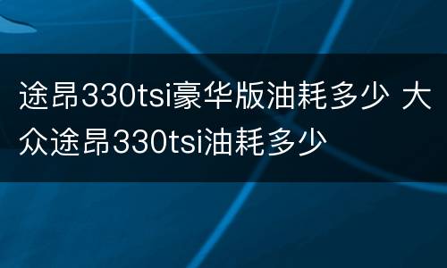 途昂330tsi豪华版油耗多少 大众途昂330tsi油耗多少