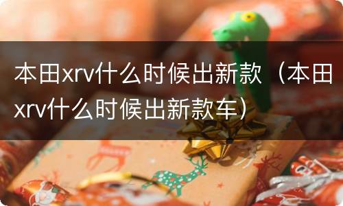 本田xrv什么时候出新款（本田xrv什么时候出新款车）