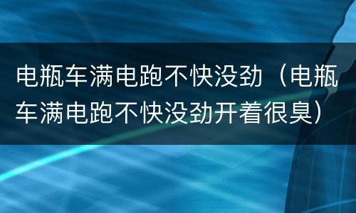 电瓶车满电跑不快没劲（电瓶车满电跑不快没劲开着很臭）