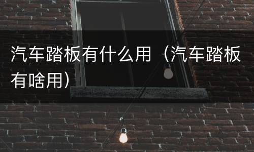 汽车踏板有什么用（汽车踏板有啥用）