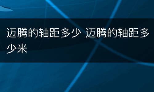 迈腾的轴距多少 迈腾的轴距多少米