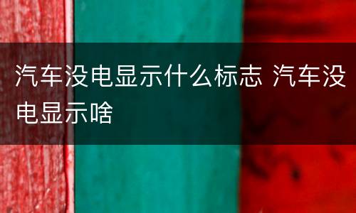 汽车没电显示什么标志 汽车没电显示啥