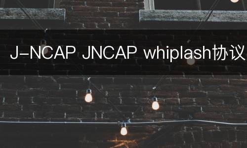 J-NCAP JNCAP whiplash协议