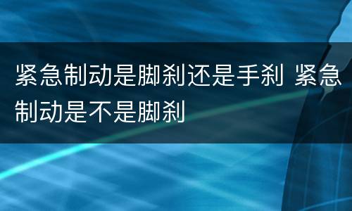 紧急制动是脚刹还是手刹 紧急制动是不是脚刹