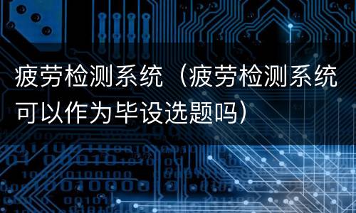 疲劳检测系统（疲劳检测系统可以作为毕设选题吗）