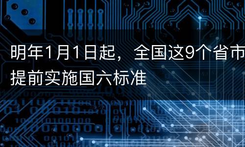 明年1月1日起，全国这9个省市提前实施国六标准