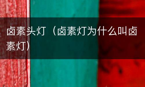 卤素头灯（卤素灯为什么叫卤素灯）