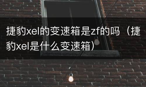 捷豹xel的变速箱是zf的吗（捷豹xel是什么变速箱）