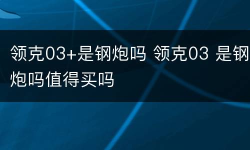 领克03+是钢炮吗 领克03 是钢炮吗值得买吗