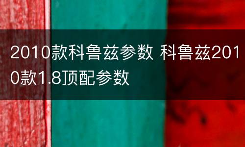 2010款科鲁兹参数 科鲁兹2010款1.8顶配参数