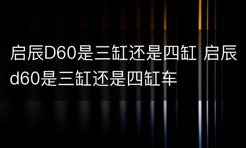 启辰D60是三缸还是四缸 启辰d60是三缸还是四缸车