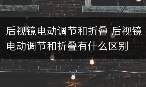 后视镜电动调节和折叠 后视镜电动调节和折叠有什么区别