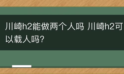 川崎h2能做两个人吗 川崎h2可以载人吗?
