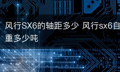 风行SX6的轴距多少 风行sx6自重多少吨