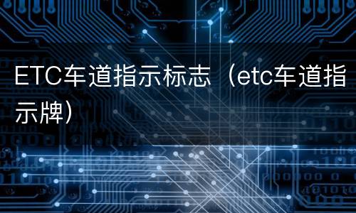 ETC车道指示标志（etc车道指示牌）