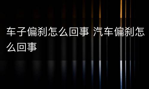 车子偏刹怎么回事 汽车偏刹怎么回事