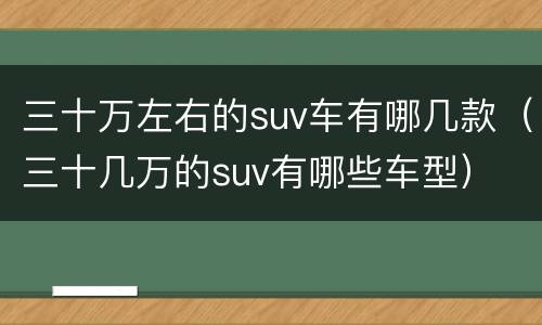 三十万左右的suv车有哪几款（三十几万的suv有哪些车型）