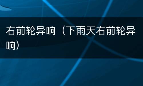 右前轮异响（下雨天右前轮异响）