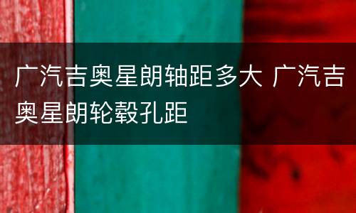 广汽吉奥星朗轴距多大 广汽吉奥星朗轮毂孔距