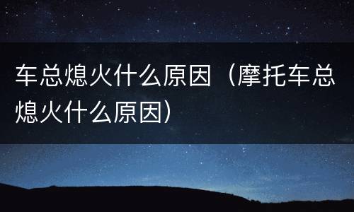 车总熄火什么原因（摩托车总熄火什么原因）