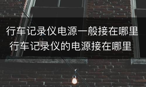 行车记录仪电源一般接在哪里 行车记录仪的电源接在哪里