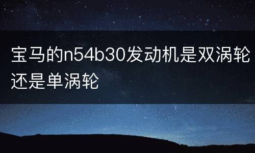 宝马的n54b30发动机是双涡轮还是单涡轮