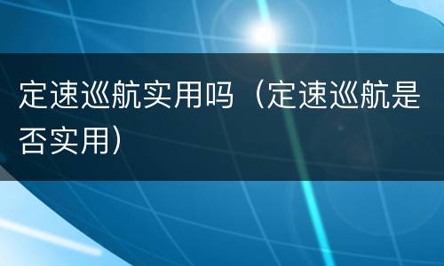 定速巡航实用吗（定速巡航是否实用）