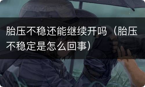 胎压不稳还能继续开吗（胎压不稳定是怎么回事）