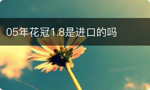 05年花冠1.8是进口的吗